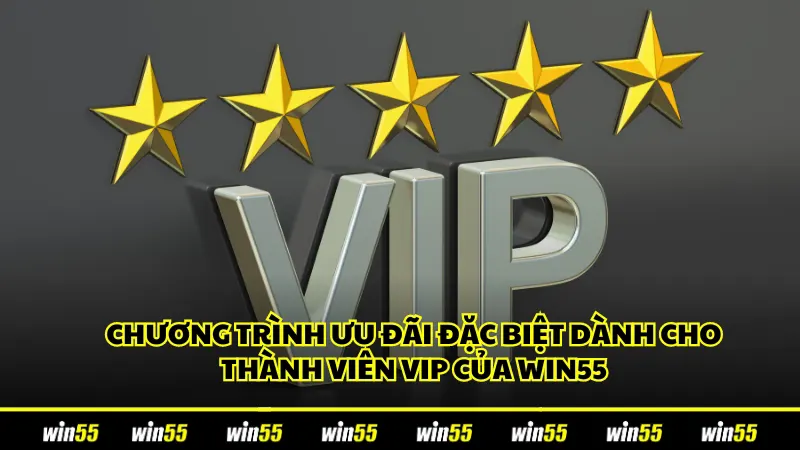 Chương trình ưu đãi đặc biệt dành cho thành viên VIP của Win55 