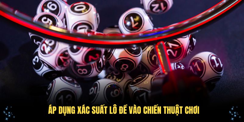 Áp dụng xác suất lô đề vào chiến thuật chơi hiệu quả