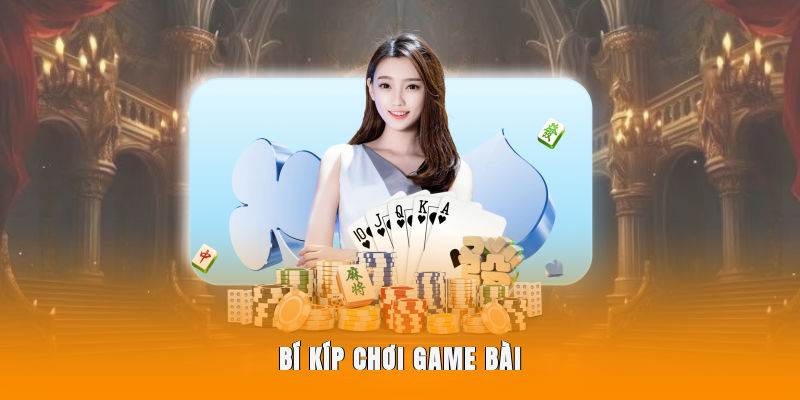 Bí kíp chơi game bài hiệu quả nhất