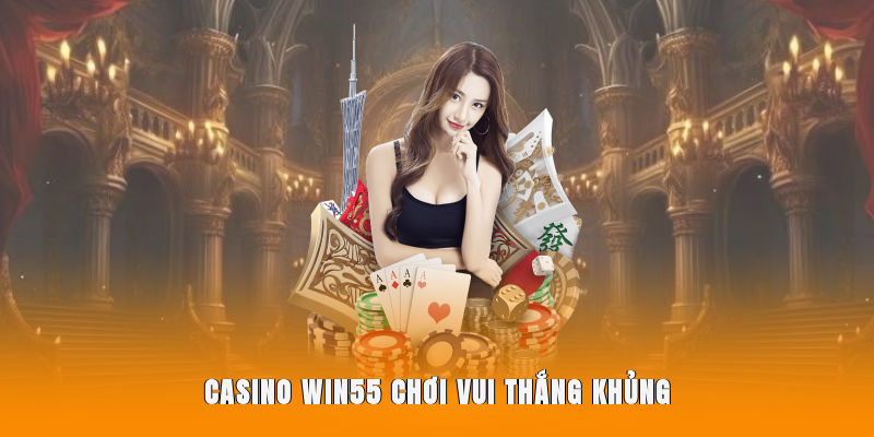 Casino WIN55 chơi vui thắng khủng