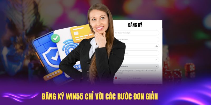 Đăng ký Win55 chỉ với các bước đơn giản, dễ thực hiện