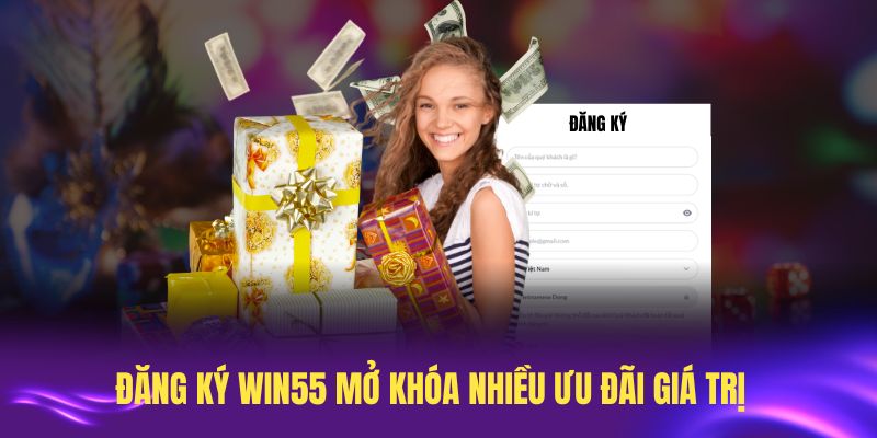 Đăng ký Win55 mở khóa nhiều ưu đãi giá trị