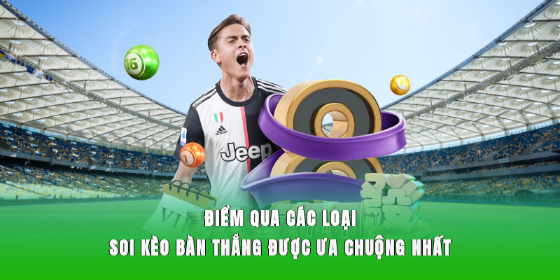 Điểm qua các loại soi kèo bàn thắng được ưa chuộng nhất