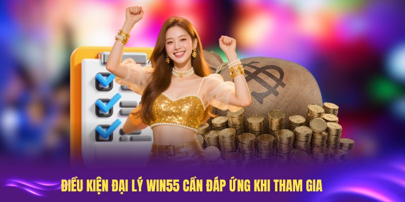 Điều kiện đại lý Win55 cần đáp ứng khi tham gia
