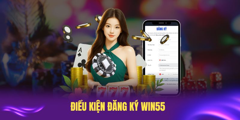 Điều kiện đăng ký Win55 cần nắm rõ trước khi tham gia