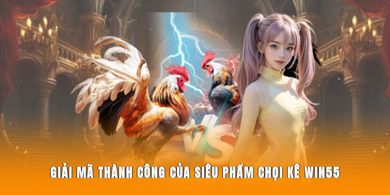Giải mã thành công của siêu phẩm chọi kê WIN55