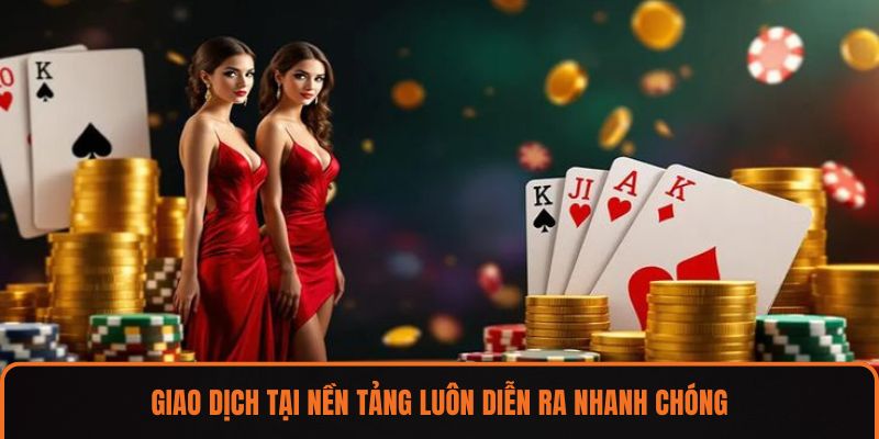 Giao dịch tại nền tảng luôn diễn ra nhanh chóng