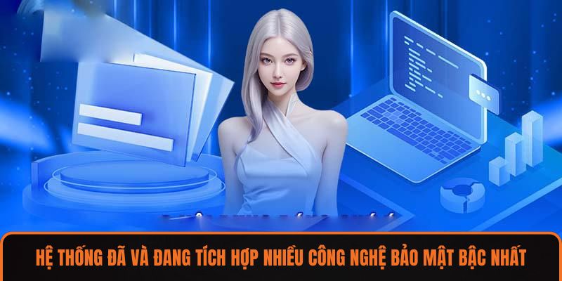 Hệ thống đã và đang tích hợp nhiều công nghệ bảo mật bậc nhất