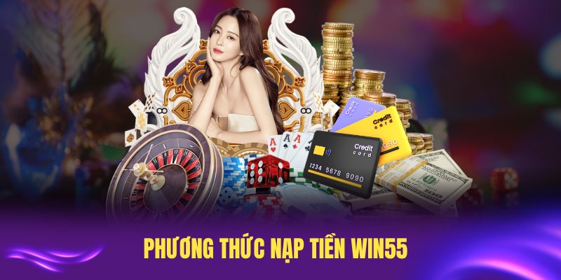 Phương thức nạp tiền Win55 đa dạng và an toàn