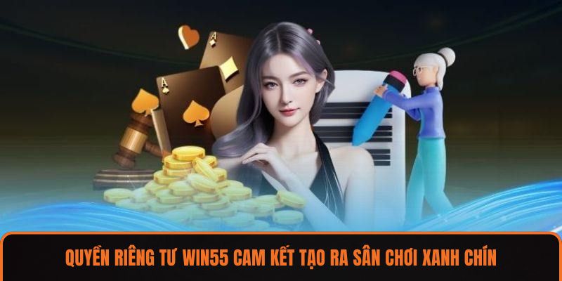 Quyền riêng tư WIN55 cam kết tạo ra sân chơi xanh chín