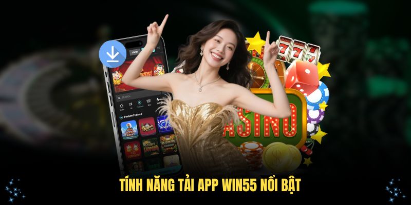 Các tính năng tải app Win55 nổi bật