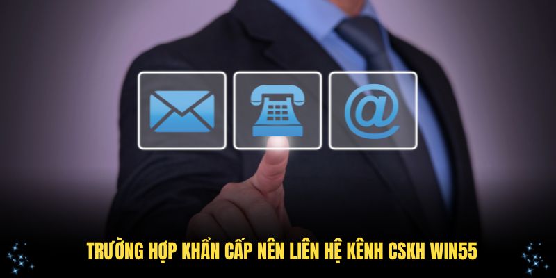 Những trường hợp khẩn cấp nên liên hệ kênh CSKH Win55 để xử lý hiệu quả