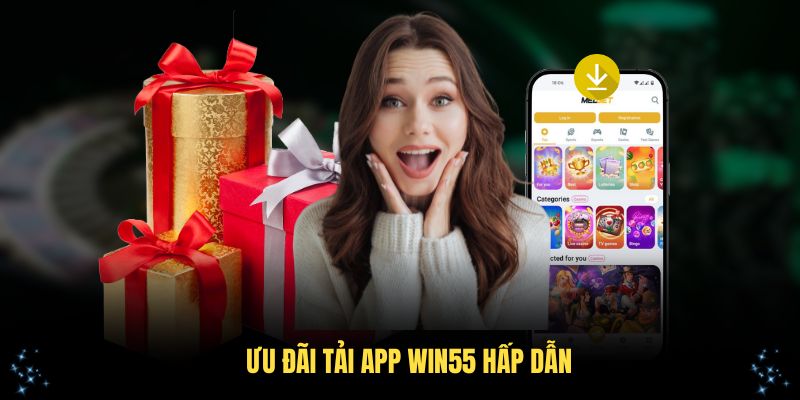 Ưu đãi tải app Win55 hấp dẫn bạn nên tham gia