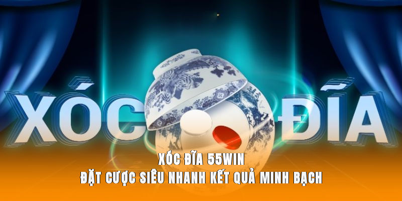 Xóc Đĩa 55WIN - Đặt Cược Siêu Nhanh, Kết Quả Minh Bạch